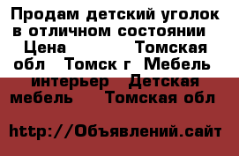 Продам детский уголок в отличном состоянии › Цена ­ 9 000 - Томская обл., Томск г. Мебель, интерьер » Детская мебель   . Томская обл.